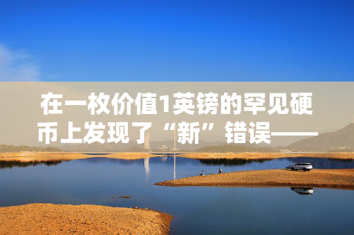 在一枚价值1英镑的罕见硬币上发现了“新”错误——检查一下你是否拥有它