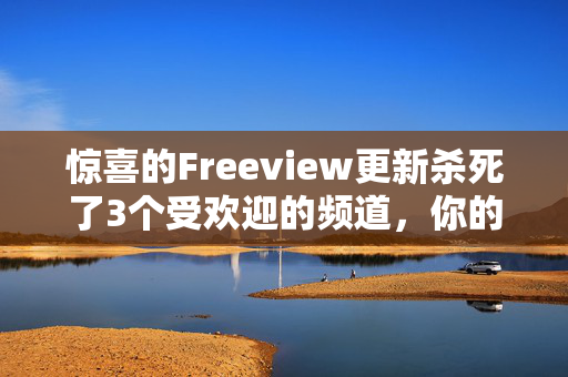 惊喜的Freeview更新杀死了3个受欢迎的频道，你的电视将受到影响