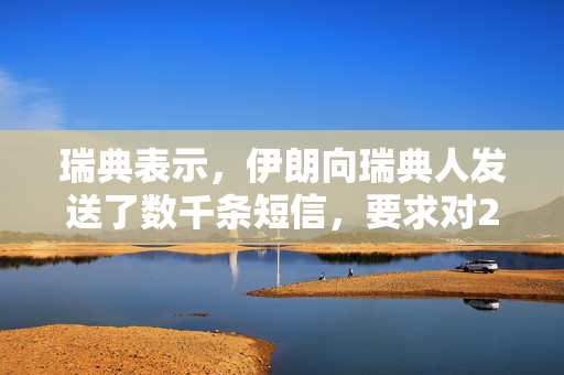 瑞典表示，伊朗向瑞典人发送了数千条短信，要求对2023年焚烧可兰经的行为进行报复