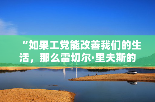 “如果工党能改善我们的生活，那么雷切尔·里夫斯的第一个增税预算就会被遗忘。”