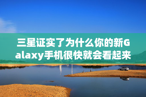 三星证实了为什么你的新Galaxy手机很快就会看起来很差