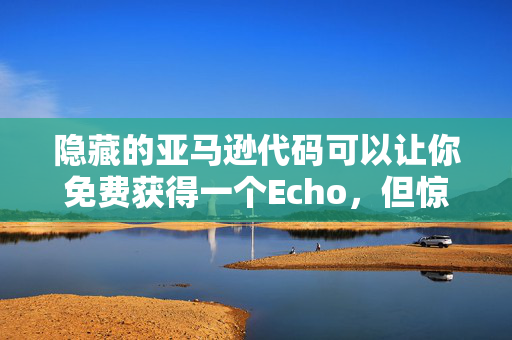 隐藏的亚马逊代码可以让你免费获得一个Echo，但惊喜的交易明天就结束了