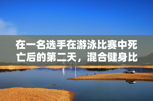 在一名选手在游泳比赛中死亡后的第二天，混合健身比赛在德克萨斯州重新开始