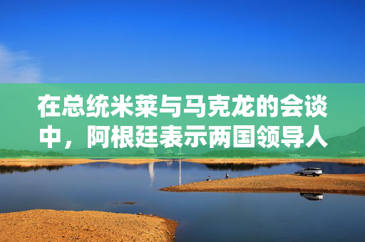 在总统米莱与马克龙的会谈中，阿根廷表示两国领导人已经克服了足球口号的影响