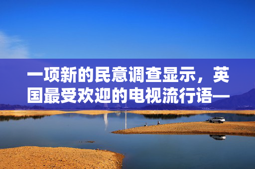 一项新的民意调查显示，英国最受欢迎的电视流行语——你最喜欢的是哪句？