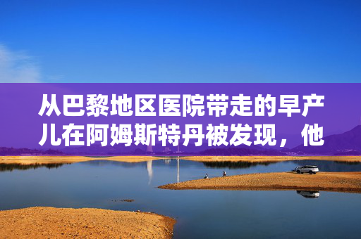 从巴黎地区医院带走的早产儿在阿姆斯特丹被发现，他的父母被拘留