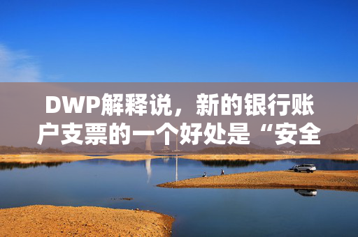 DWP解释说，新的银行账户支票的一个好处是“安全”