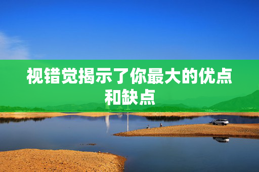 视错觉揭示了你最大的优点和缺点