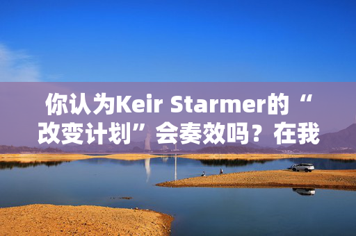 你认为Keir Starmer的“改变计划”会奏效吗？在我们的投票中投票