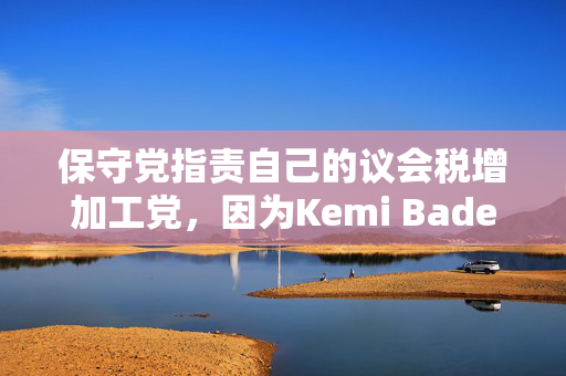 保守党指责自己的议会税增加工党，因为Kemi Badenoch提出了“幻想的问题”